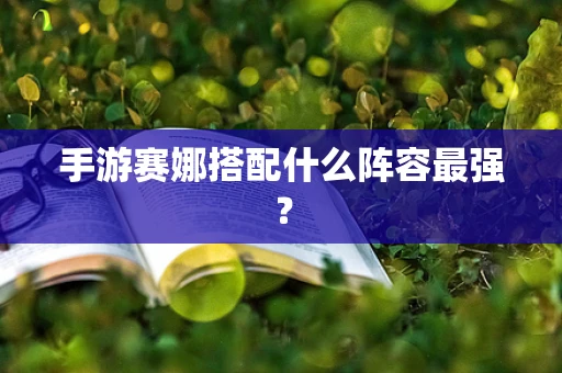 手游赛娜搭配什么阵容最强？
