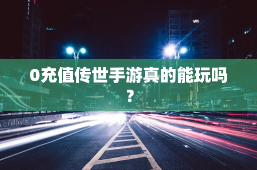 0充值传世手游真的能玩吗？