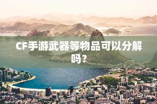 CF手游武器等物品可以分解吗？