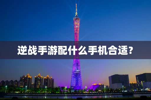 逆战手游配什么手机合适？