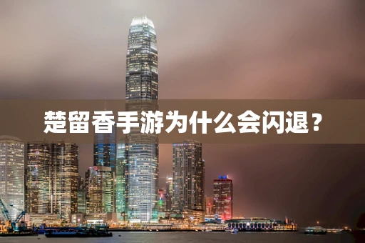 楚留香手游为什么会闪退？