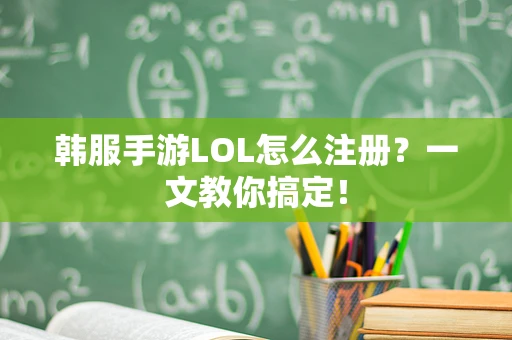 韩服手游LOL怎么注册？一文教你搞定！