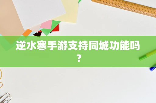 逆水寒手游支持同城功能吗？