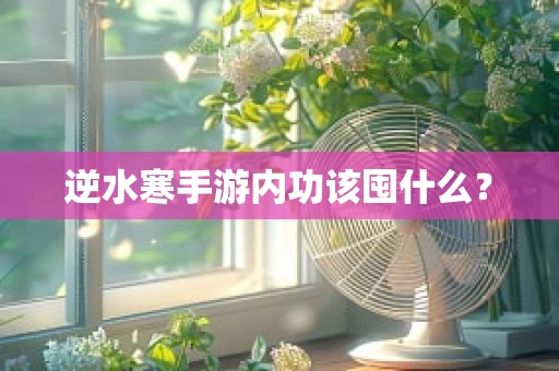 逆水寒手游内功该囤什么？