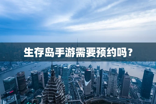 生存岛手游需要预约吗？