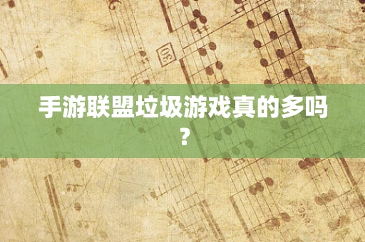 手游联盟垃圾游戏真的多吗？