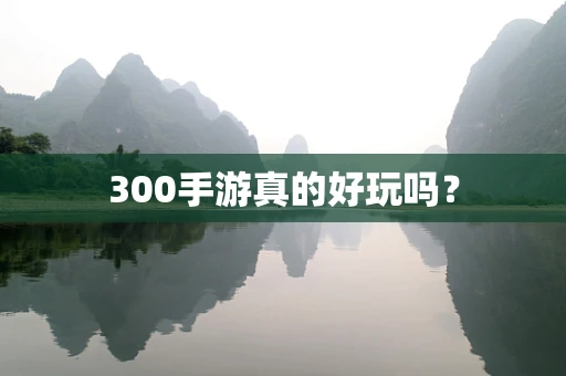 300手游真的好玩吗？