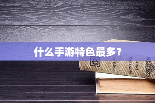 什么手游特色最多？
