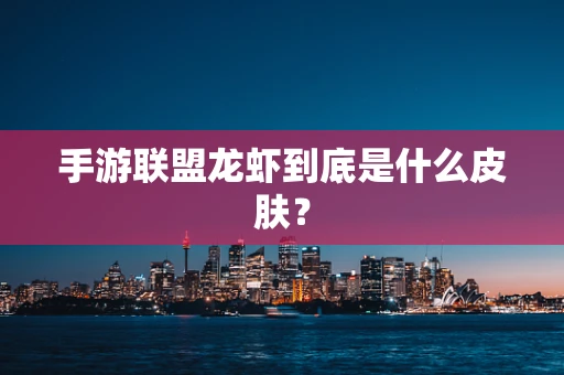 手游联盟龙虾到底是什么皮肤？
