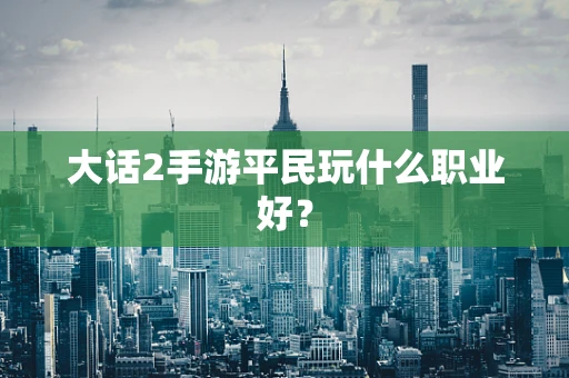 大话2手游平民玩什么职业好？