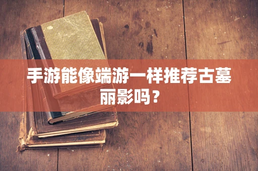 手游能像端游一样推荐古墓丽影吗？