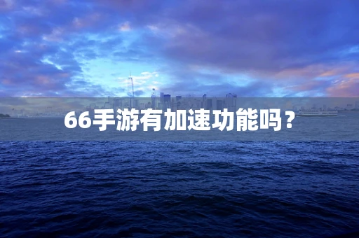 66手游有加速功能吗？