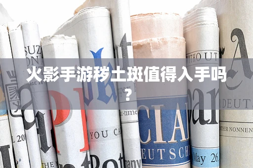 火影手游秽土斑值得入手吗？