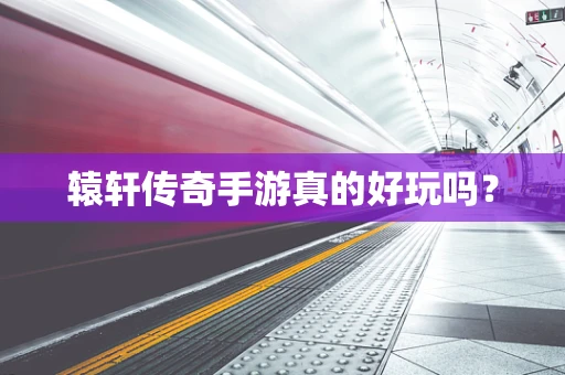 辕轩传奇手游真的好玩吗？