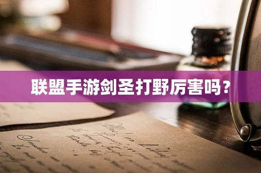 联盟手游剑圣打野厉害吗？