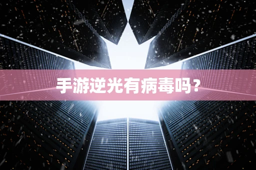 手游逆光有病毒吗？