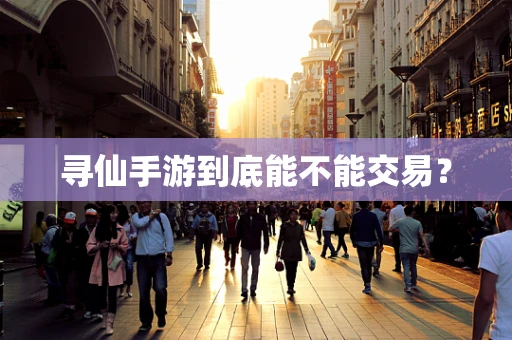 寻仙手游到底能不能交易？