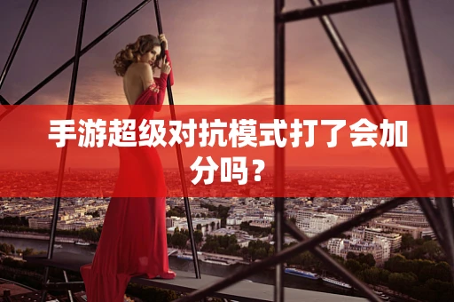 手游超级对抗模式打了会加分吗？