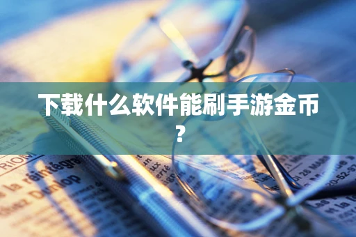 下载什么软件能刷手游金币？