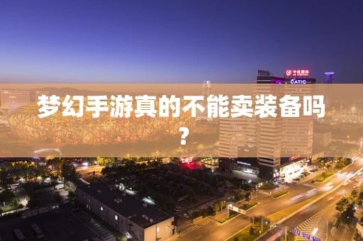 梦幻手游真的不能卖装备吗？