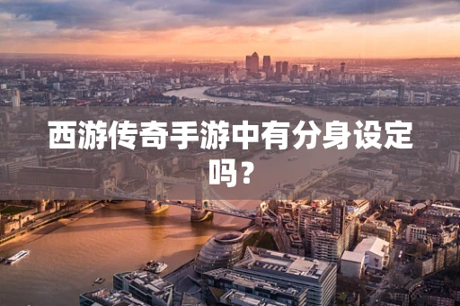 西游传奇手游中有分身设定吗？