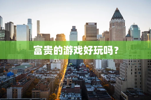 富贵的游戏好玩吗？