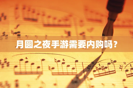 月圆之夜手游需要内购吗？