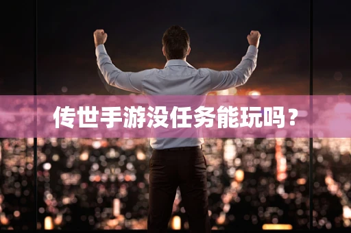 传世手游没任务能玩吗？