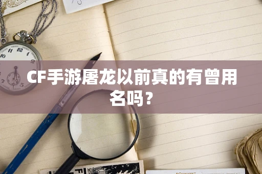 CF手游屠龙以前真的有曾用名吗？