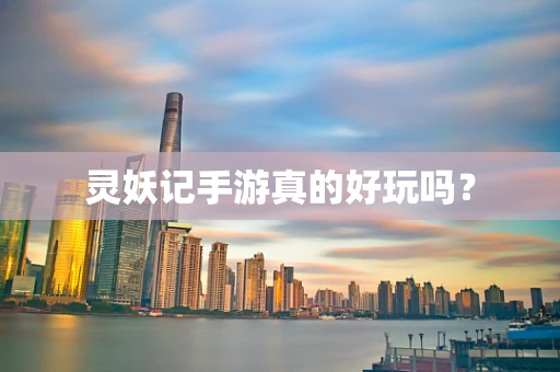灵妖记手游真的好玩吗？