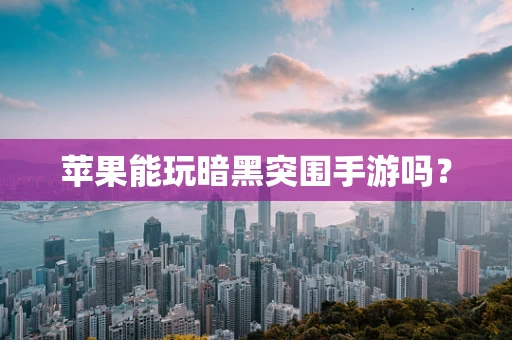 苹果能玩暗黑突围手游吗？