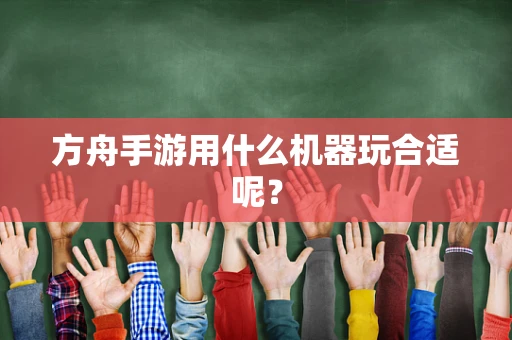 方舟手游用什么机器玩合适呢？