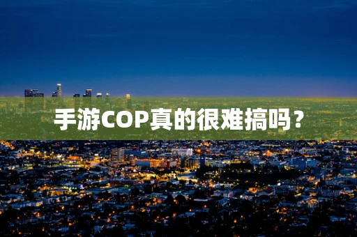 手游COP真的很难搞吗？