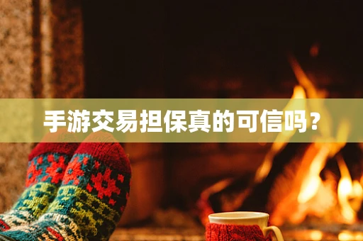 手游交易担保真的可信吗？
