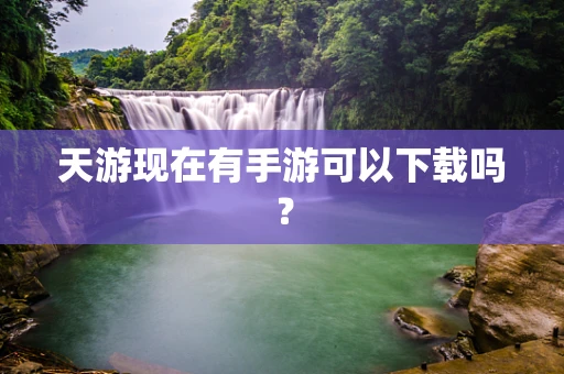 天游现在有手游可以下载吗？