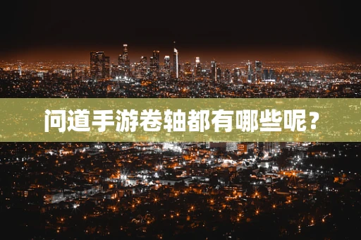 问道手游卷轴都有哪些呢？