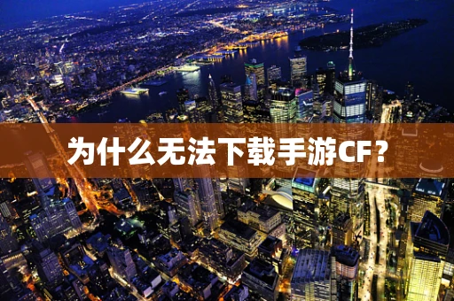 为什么无法下载手游CF？