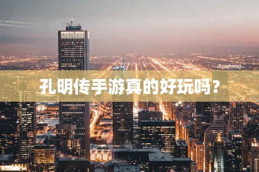 孔明传手游真的好玩吗？
