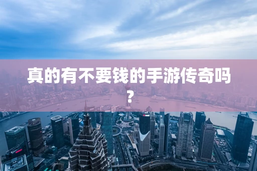真的有不要钱的手游传奇吗？