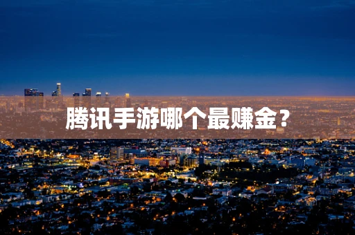 腾讯手游哪个最赚金？