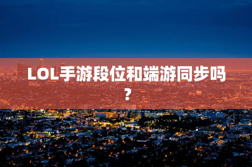LOL手游段位和端游同步吗？
