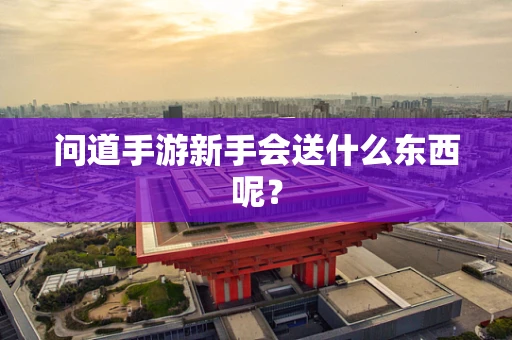 问道手游新手会送什么东西呢？