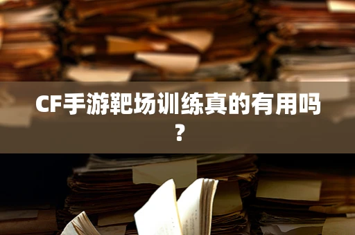CF手游靶场训练真的有用吗？