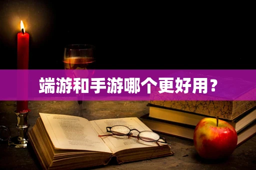 端游和手游哪个更好用？