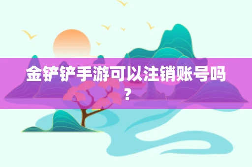 金铲铲手游可以注销账号吗？