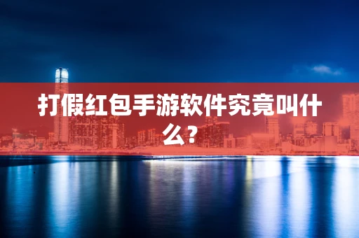 打假红包手游软件究竟叫什么？