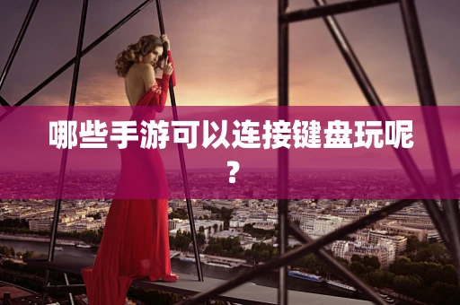 哪些手游可以连接键盘玩呢？