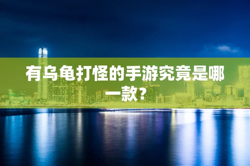 有乌龟打怪的手游究竟是哪一款？