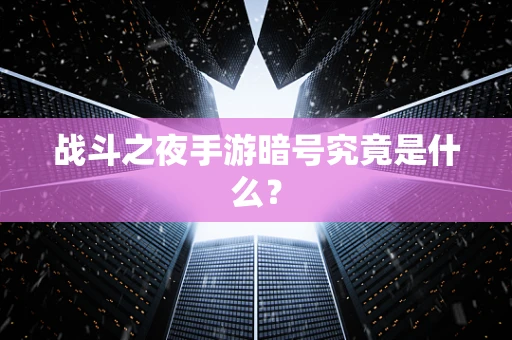 战斗之夜手游暗号究竟是什么？
