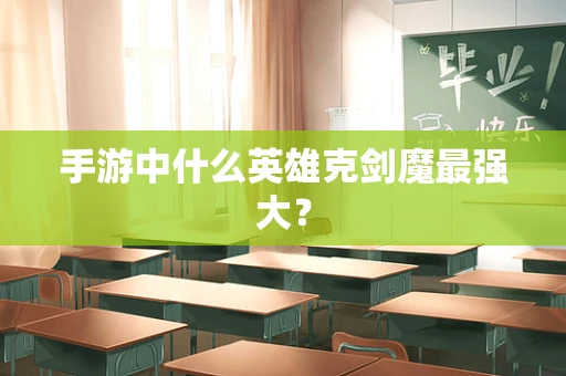 手游中什么英雄克剑魔最强大？
